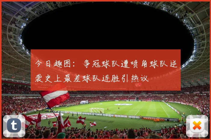 今日趣图：争冠球队遭喷角球队逆袭史上最差球队连胜引热议