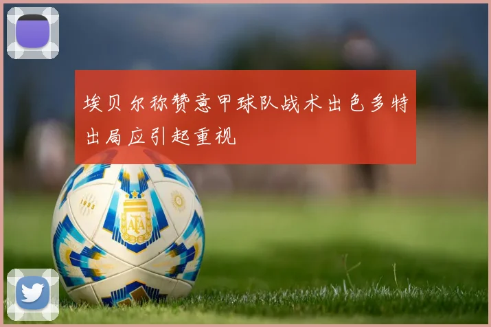 埃贝尔称赞意甲球队战术出色多特出局应引起重视