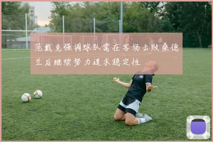 范戴克强调球队需在客场击败桑德兰后继续努力追求稳定性